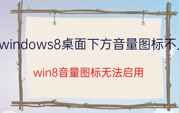 windows8桌面下方音量图标不见 win8音量图标无法启用？